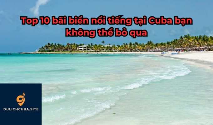 Top 10 bãi biển nổi tiếng tại Cuba bạn không thể bỏ qua
