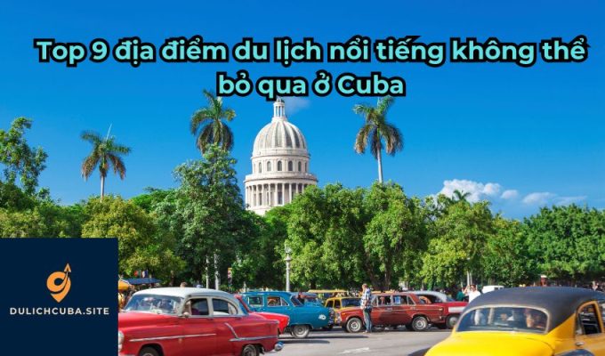 Top 9 địa điểm du lịch nổi tiếng không thể bỏ qua ở Cuba