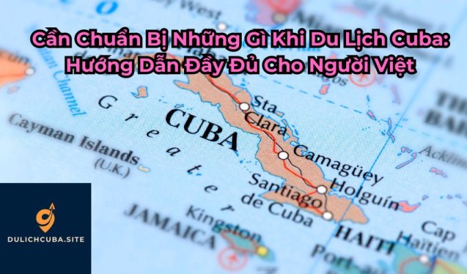 Cần Chuẩn Bị Những Gì Khi Du Lịch Cuba: Hướng Dẫn Đầy Đủ Cho Người Việt