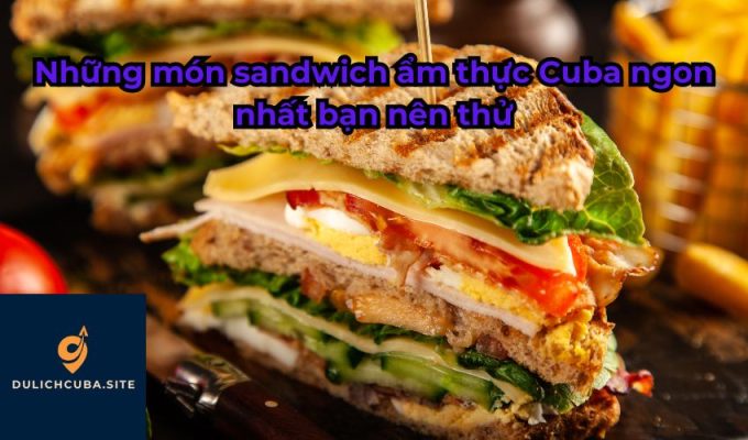 Những món sandwich ẩm thực Cuba ngon nhất bạn nên thử