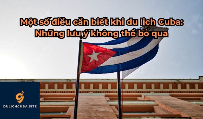 Một số điều cần biết khi du lịch Cuba: Những lưu ý không thể bỏ qua
