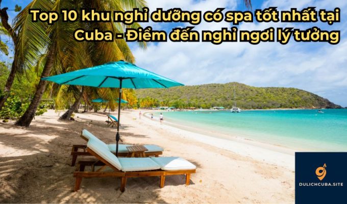 Top 10 khu nghỉ dưỡng có spa tốt nhất tại Cuba - Điểm đến nghỉ ngơi lý tưởng