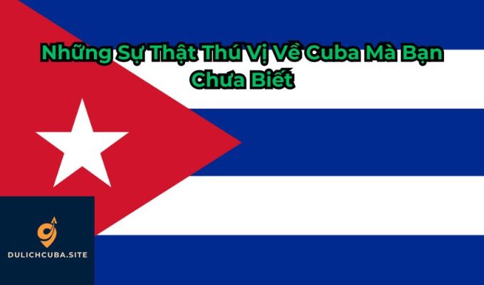 Những Sự Thật Thú Vị Về Cuba Mà Bạn Chưa Biết