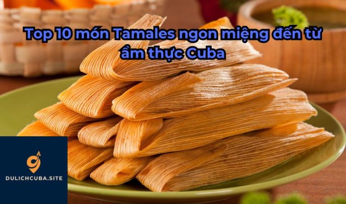 Top 10 món Tamales ngon miệng đến từ ẩm thực Cuba