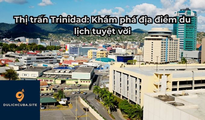 Thị trấn Trinidad: Khám phá địa điểm du lịch tuyệt vời